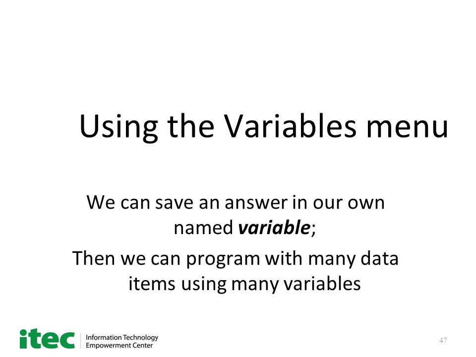 47 Using the Variables menu We can save an answer in our own named variable; Then we can program with many data items using many variables