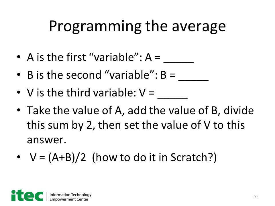 57 Programming the average A is the first variable : A = _____ B is the second variable : B = _____ V is the third variable: V = _____ Take the value of A, add the value of B, divide this sum by 2, then set the value of V to this answer.
