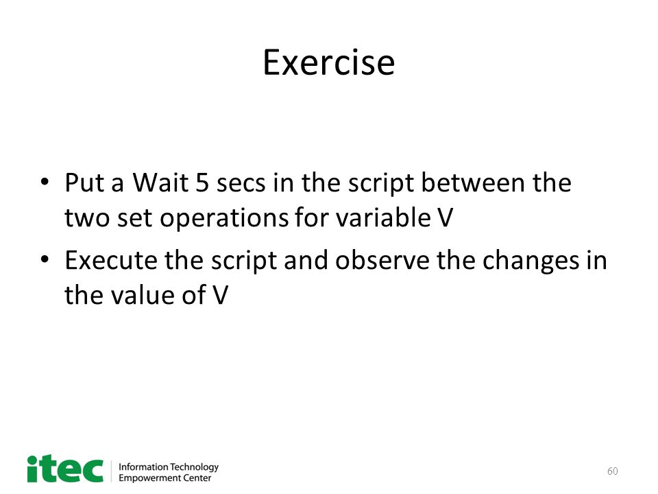 60 Exercise Put a Wait 5 secs in the script between the two set operations for variable V Execute the script and observe the changes in the value of V