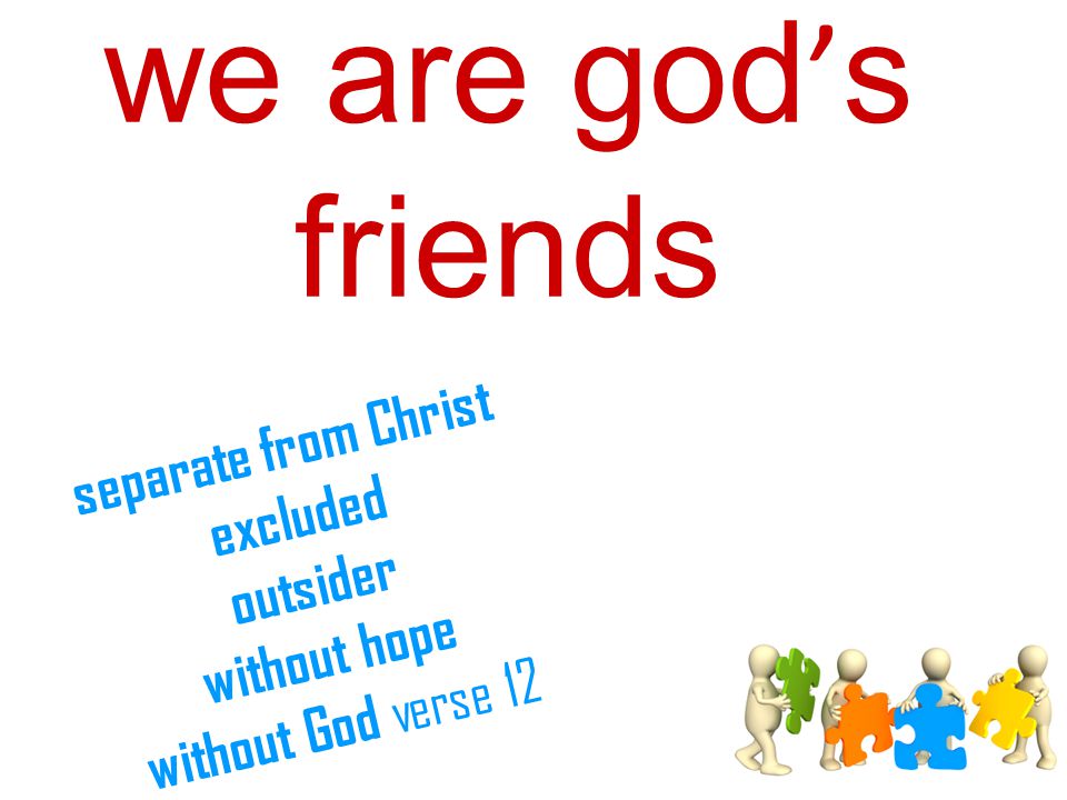 we are god ’ s friends separate from Christ excluded outsider without hope without God verse 12