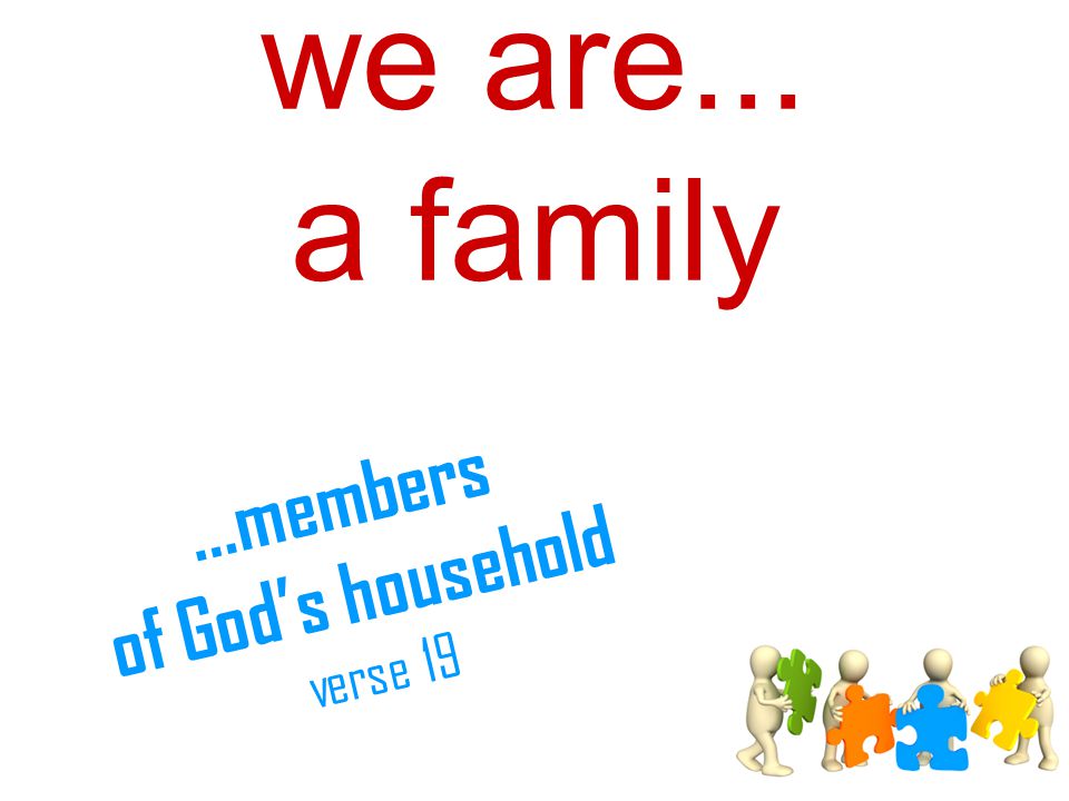 we are... a family...members of God’s household verse 19