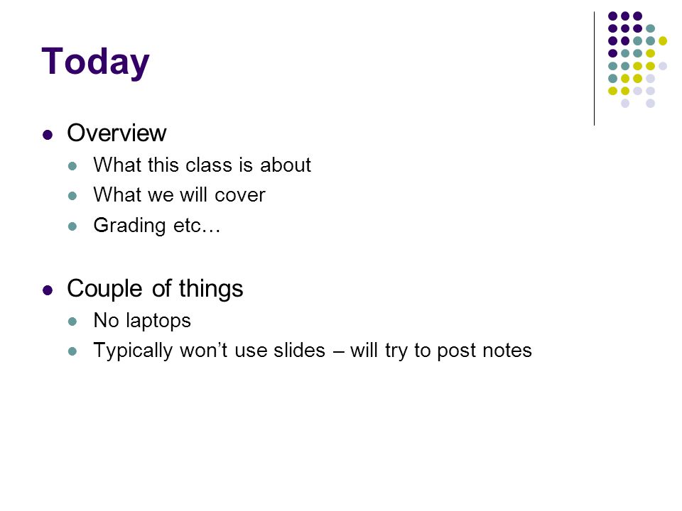 Today Overview What this class is about What we will cover Grading etc… Couple of things No laptops Typically won’t use slides – will try to post notes