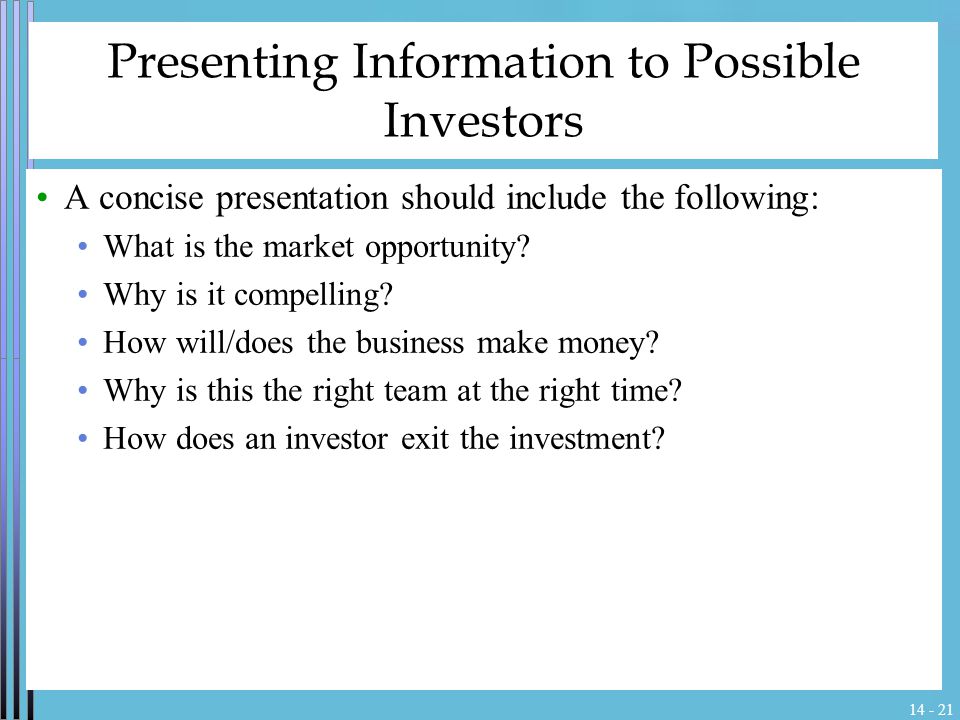 Presenting Information to Possible Investors A concise presentation should include the following: What is the market opportunity.