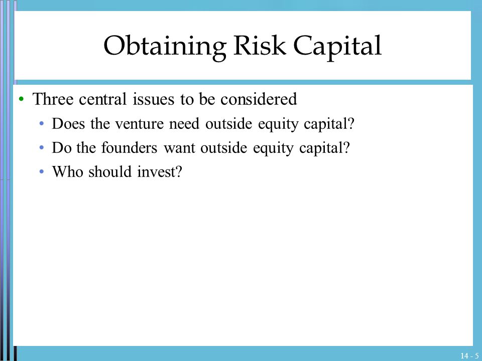 Obtaining Risk Capital Three central issues to be considered Does the venture need outside equity capital.