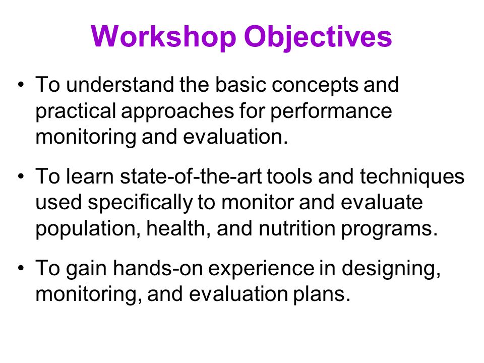 Workshop Objectives To understand the basic concepts and practical approaches for performance monitoring and evaluation.