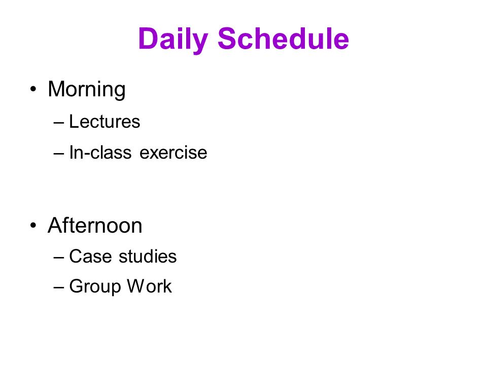 Daily Schedule Morning –Lectures –In-class exercise Afternoon –Case studies –Group Work
