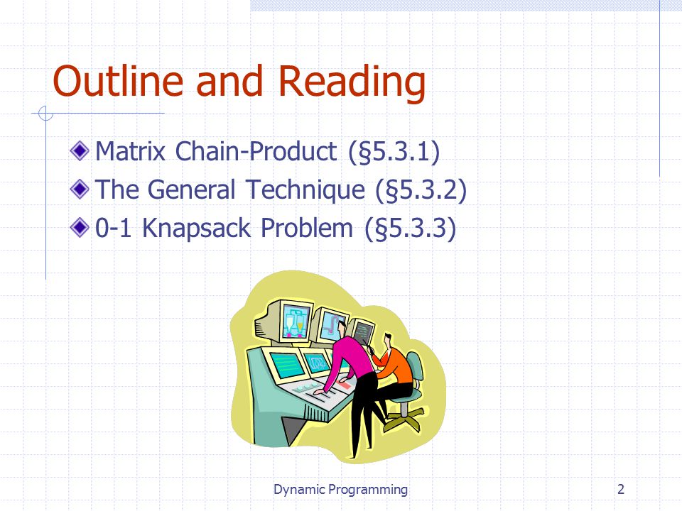 2 Outline and Reading Matrix Chain-Product (§5.3.1) The General Technique (§5.3.2) 0-1 Knapsack Problem (§5.3.3)