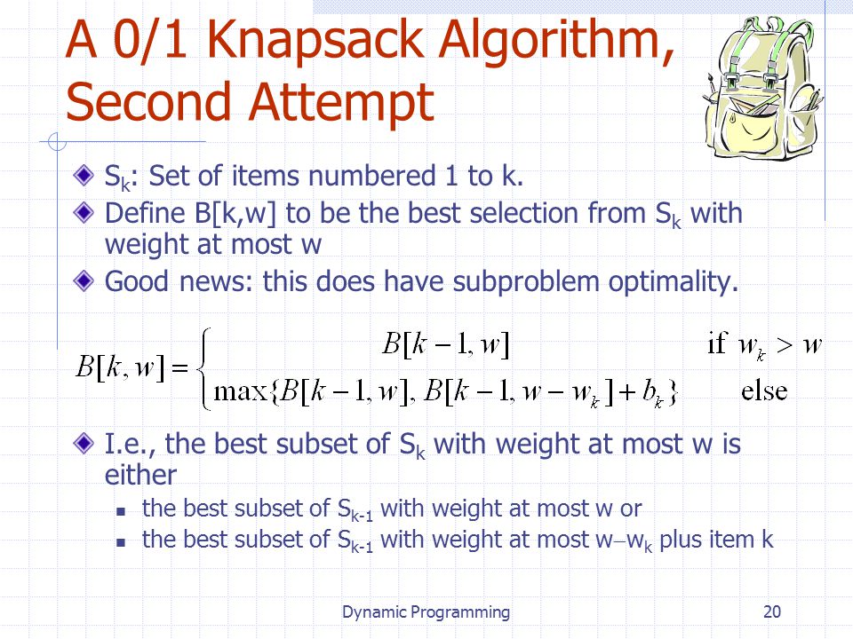 Dynamic Programming20 A 0/1 Knapsack Algorithm, Second Attempt S k : Set of items numbered 1 to k.