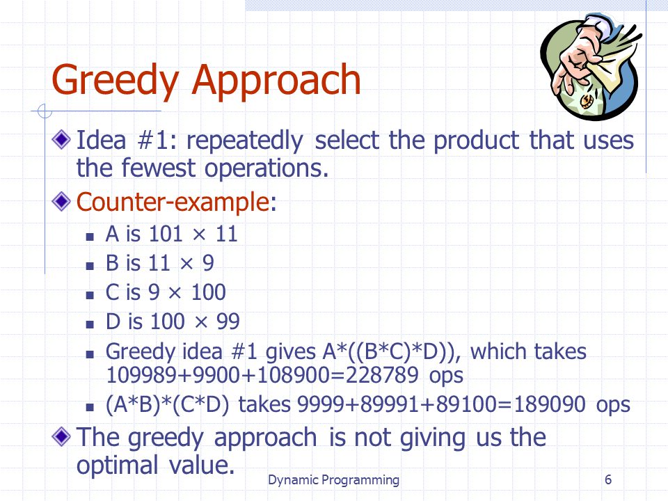 Dynamic Programming6 Greedy Approach Idea #1: repeatedly select the product that uses the fewest operations.