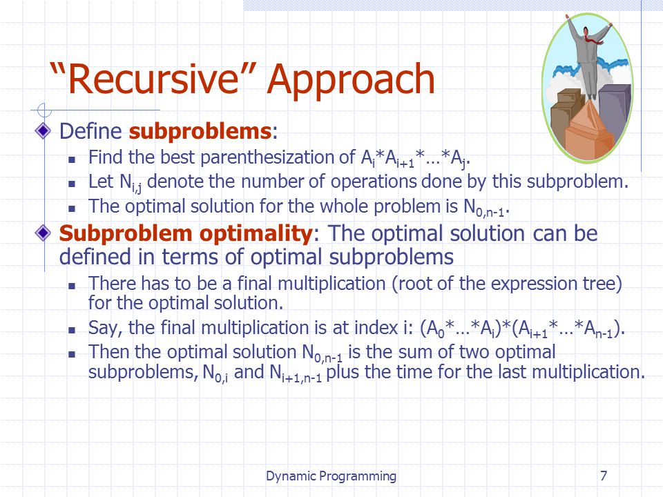 Dynamic Programming7 Recursive Approach Define subproblems: Find the best parenthesization of A i *A i+1 *…*A j.