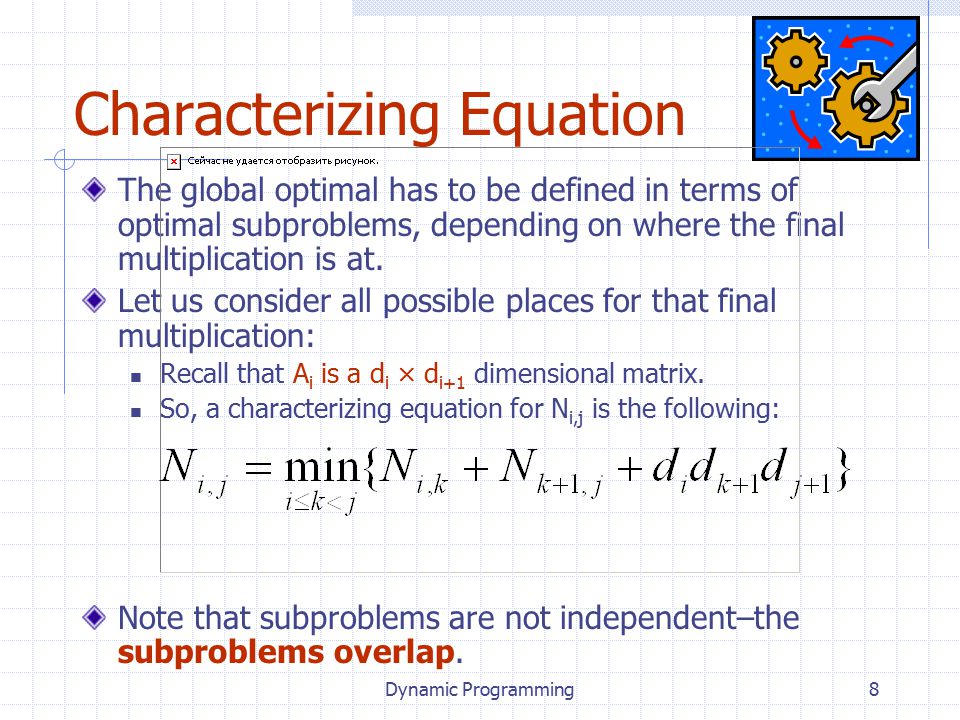 Dynamic Programming8 Characterizing Equation The global optimal has to be defined in terms of optimal subproblems, depending on where the final multiplication is at.
