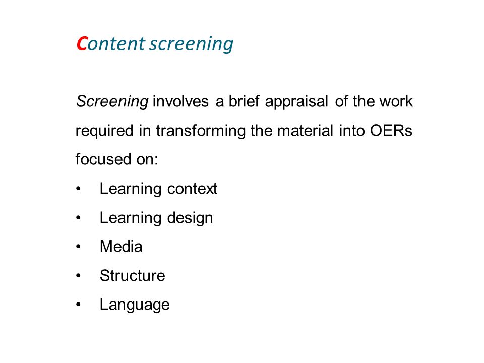 Content screening Screening involves a brief appraisal of the work required in transforming the material into OERs focused on: Learning context Learning design Media Structure Language