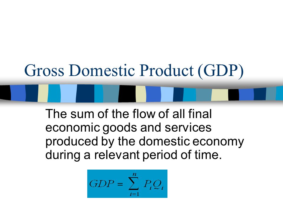 Gross Domestic Product (GDP) The sum of the flow of all final economic goods and services produced by the domestic economy during a relevant period of time.