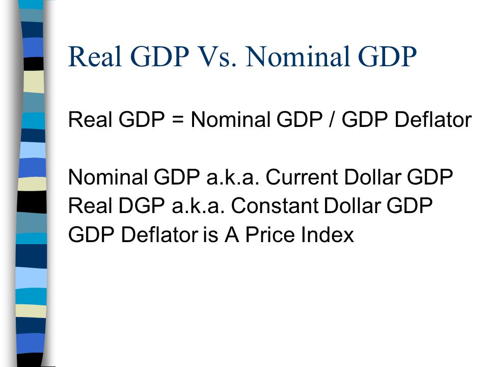 Real GDP Vs. Nominal GDP Real GDP = Nominal GDP / GDP Deflator Nominal GDP a.k.a.