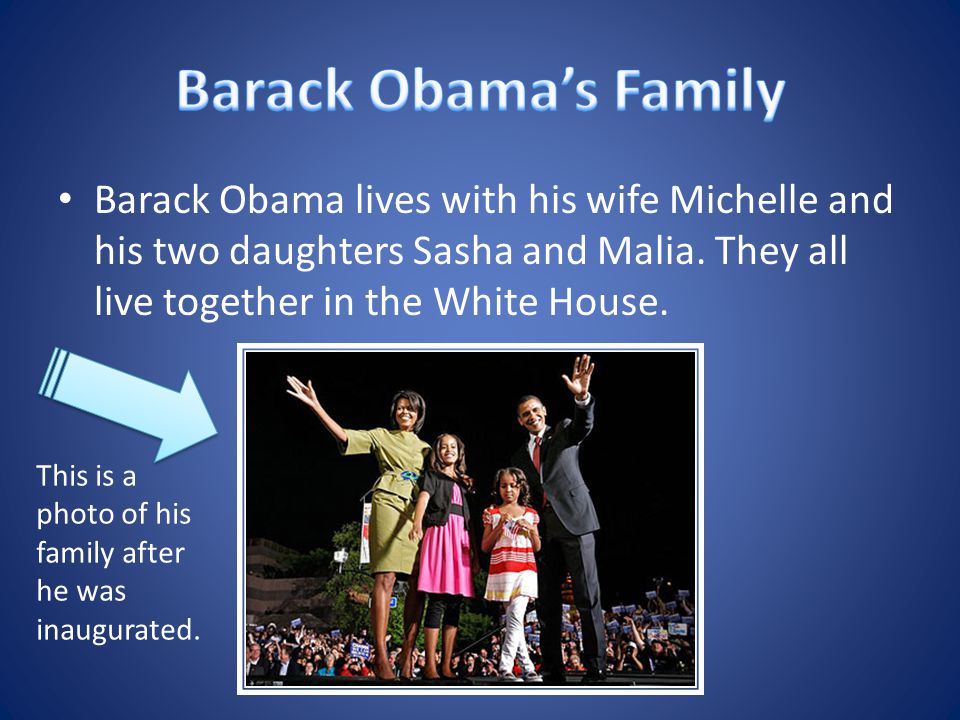 Barack Obama lives with his wife Michelle and his two daughters Sasha and Malia.