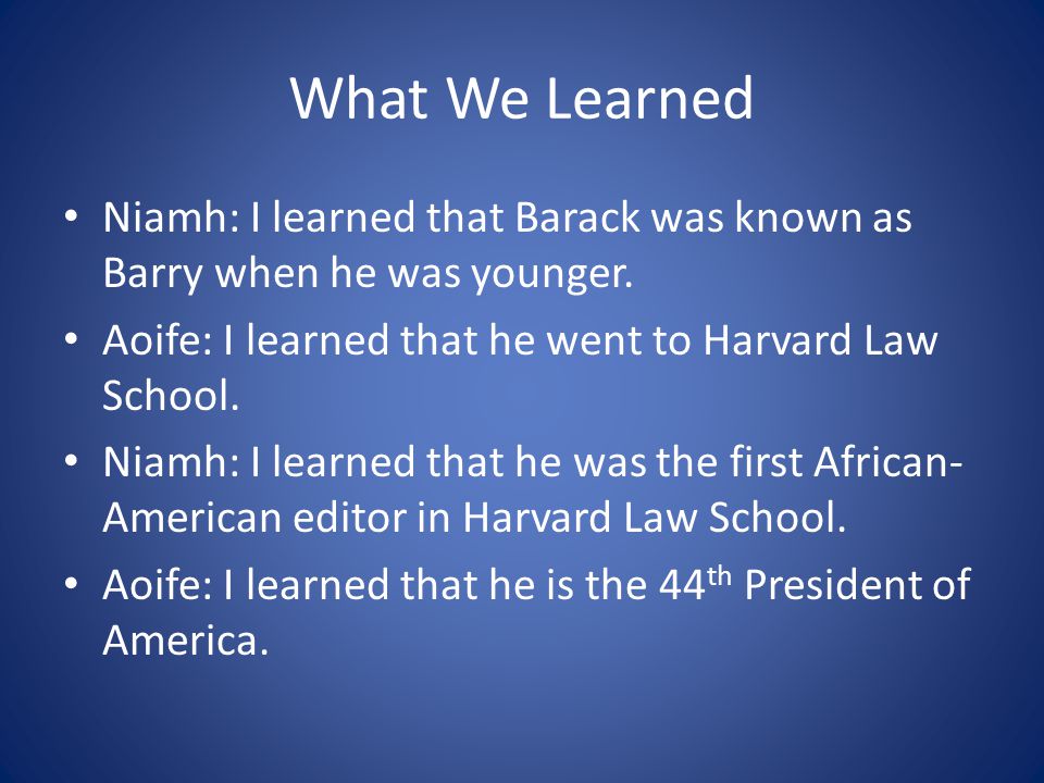 What We Learned Niamh: I learned that Barack was known as Barry when he was younger.