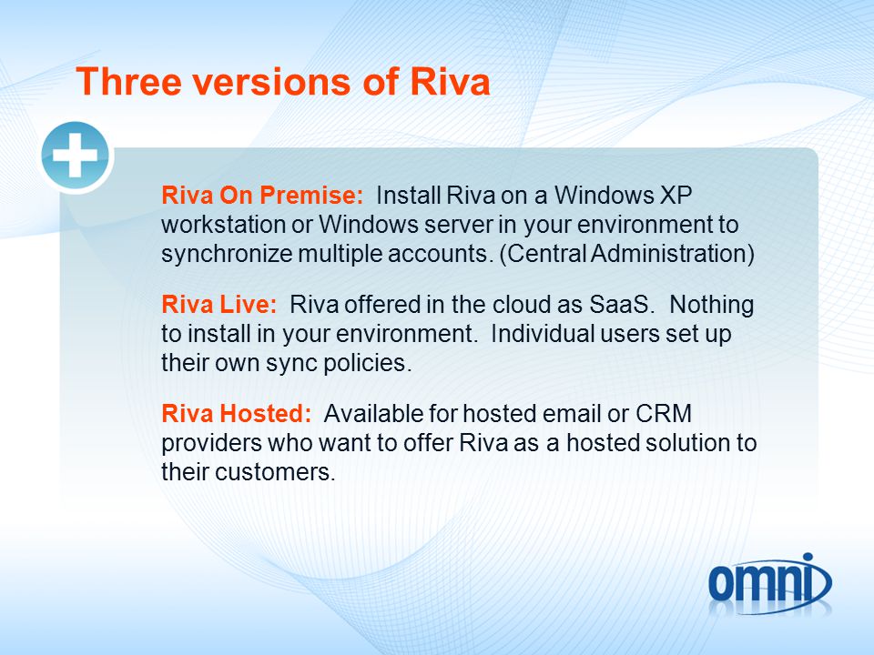 Three versions of Riva Riva On Premise: Install Riva on a Windows XP workstation or Windows server in your environment to synchronize multiple accounts.