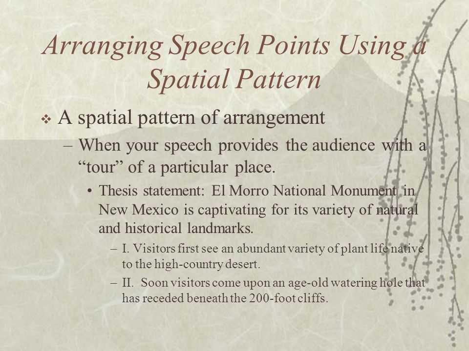 Arranging Speech Points Using a Spatial Pattern  A spatial pattern of arrangement –When your speech provides the audience with a tour of a particular place.