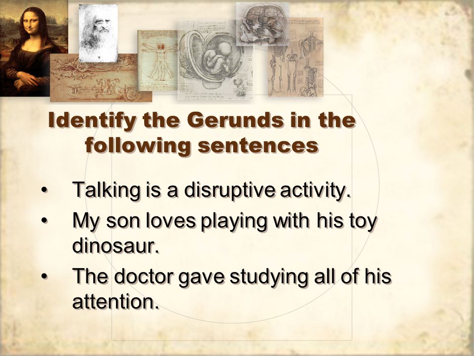 Identify the Gerunds in the following sentences Talking is a disruptive activity.