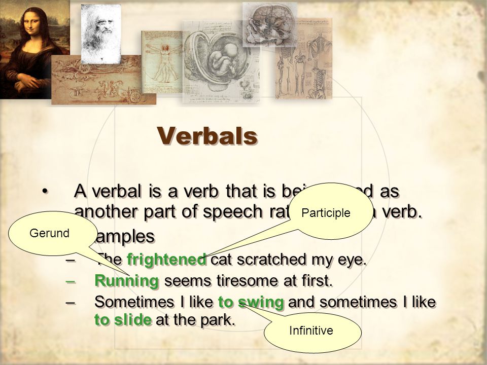 Verbals A verbal is a verb that is being used as another part of speech rather than a verb.