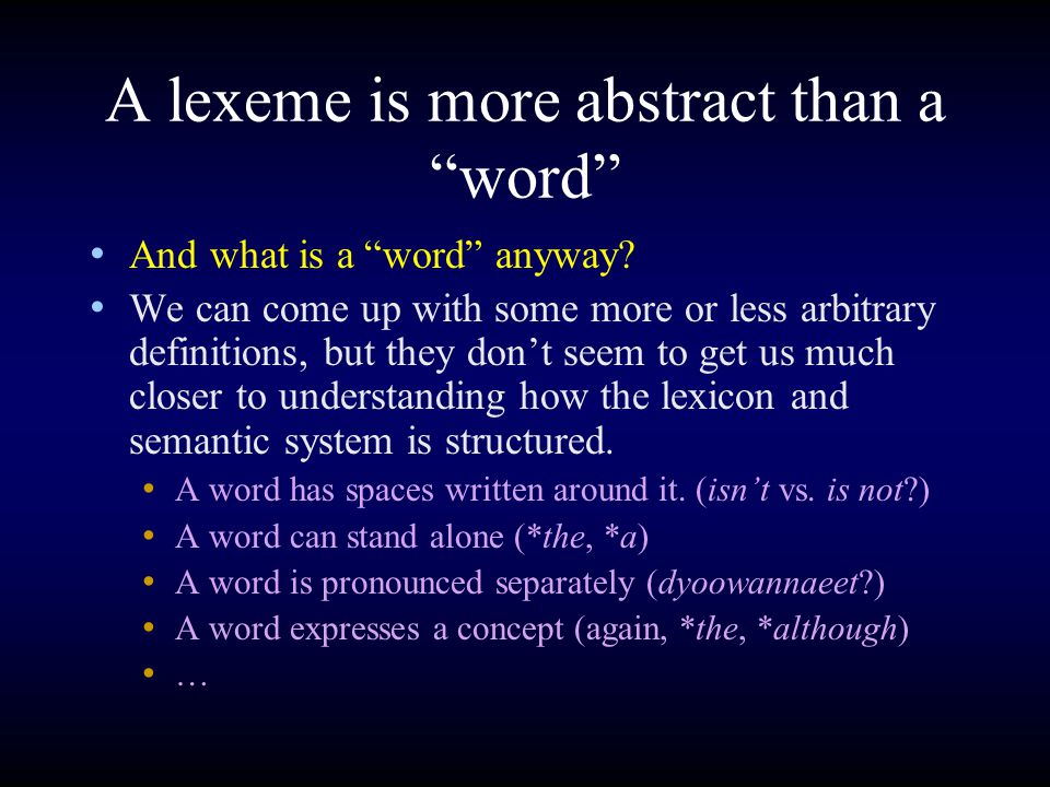 A lexeme is more abstract than a word And what is a word anyway.