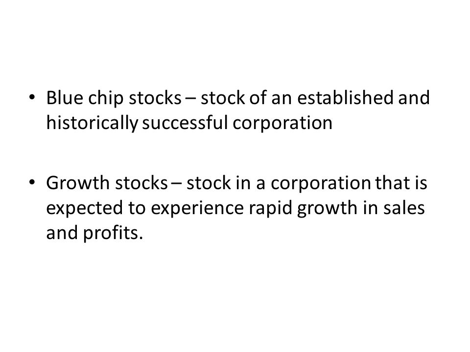 Blue chip stocks – stock of an established and historically successful corporation Growth stocks – stock in a corporation that is expected to experience rapid growth in sales and profits.