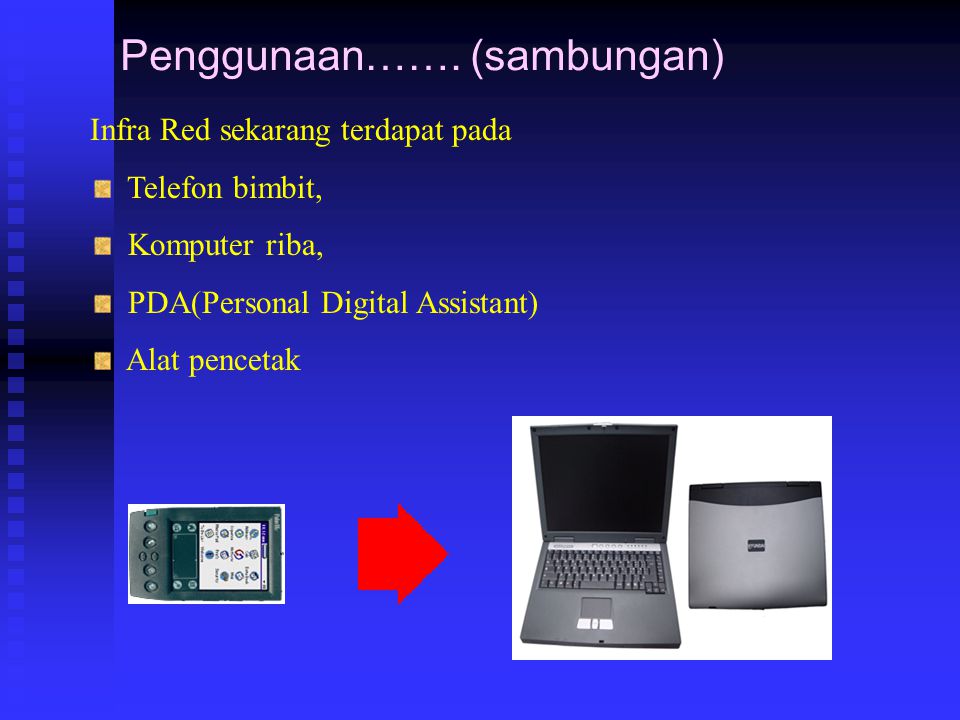 Infra Red sekarang terdapat pada Telefon bimbit, Komputer riba, PDA(Personal Digital Assistant) Alat pencetak Penggunaan…….
