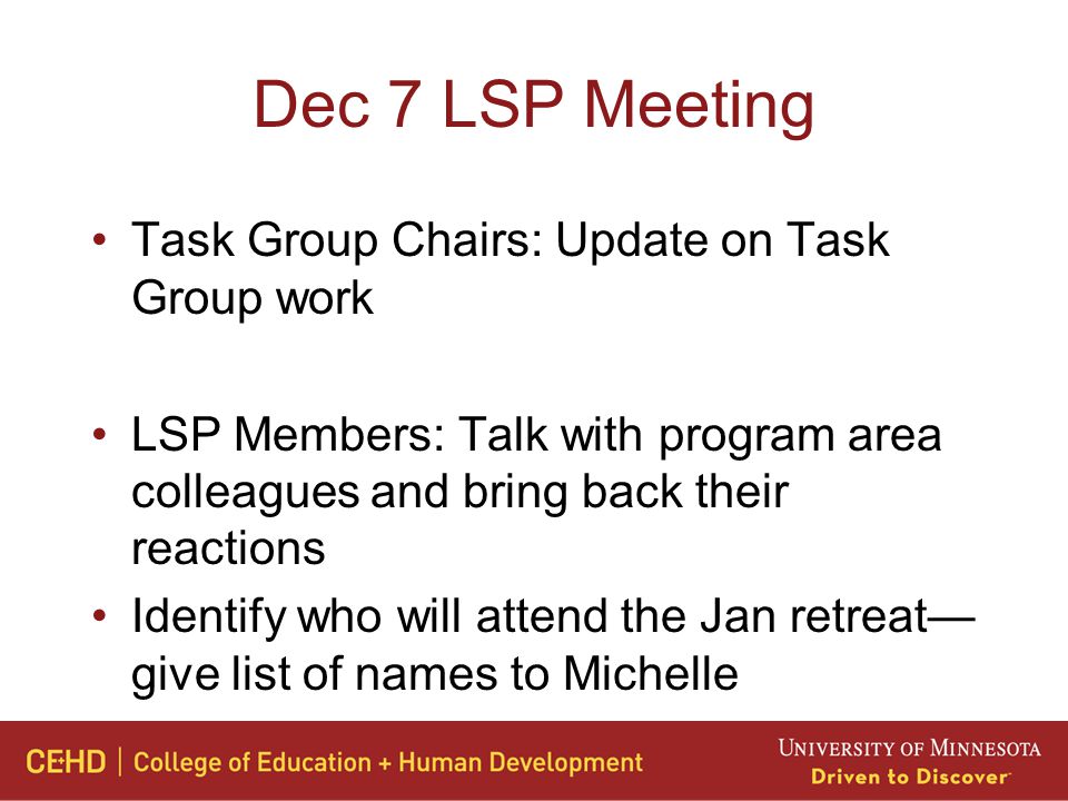 Dec 7 LSP Meeting Task Group Chairs: Update on Task Group work LSP Members: Talk with program area colleagues and bring back their reactions Identify who will attend the Jan retreat— give list of names to Michelle