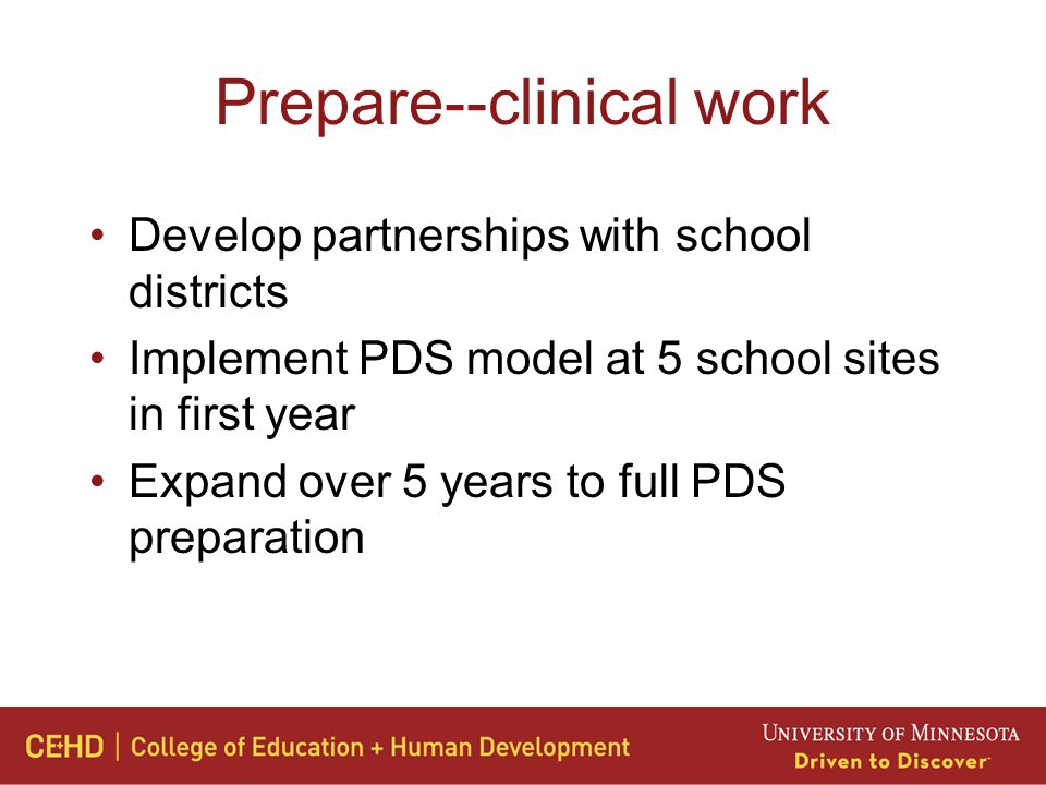 Prepare--clinical work Develop partnerships with school districts Implement PDS model at 5 school sites in first year Expand over 5 years to full PDS preparation