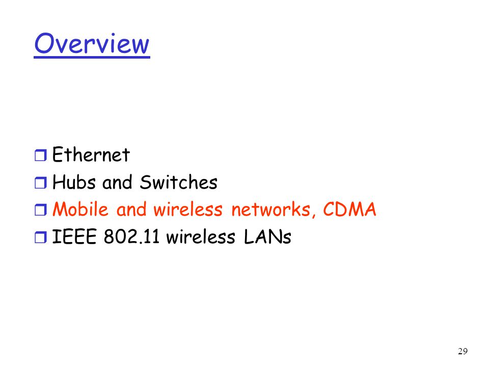 29 Overview r Ethernet r Hubs and Switches r Mobile and wireless networks, CDMA r IEEE wireless LANs