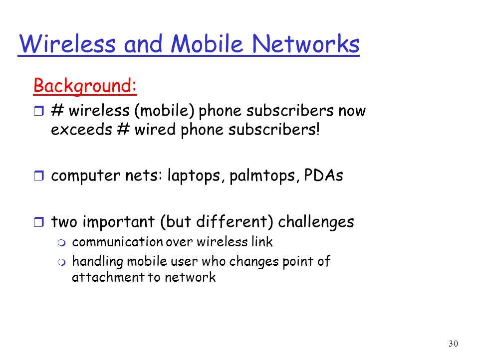 30 Wireless and Mobile Networks Background: r # wireless (mobile) phone subscribers now exceeds # wired phone subscribers.