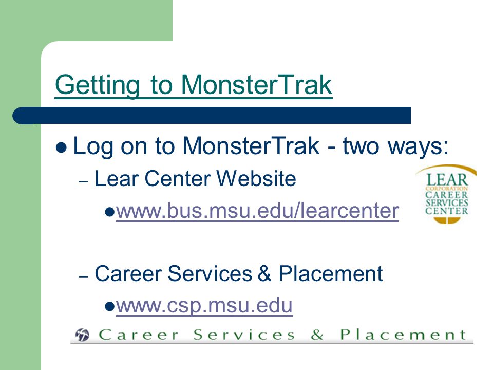 Getting to MonsterTrak Log on to MonsterTrak - two ways: – Lear Center Website   – Career Services & Placement