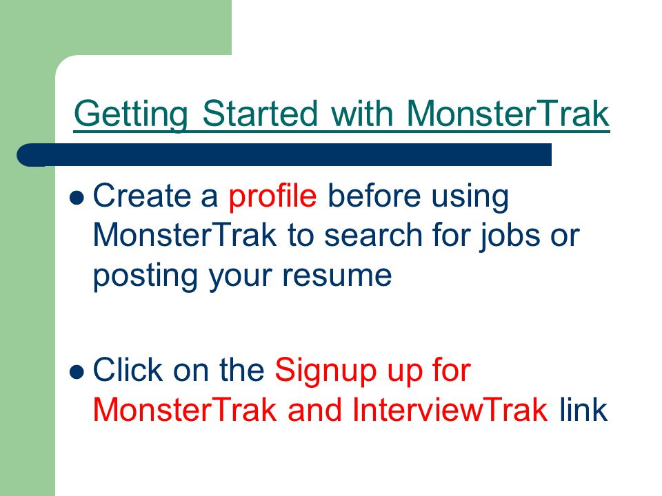 Getting Started with MonsterTrak Create a profile before using MonsterTrak to search for jobs or posting your resume Click on the Signup up for MonsterTrak and InterviewTrak link