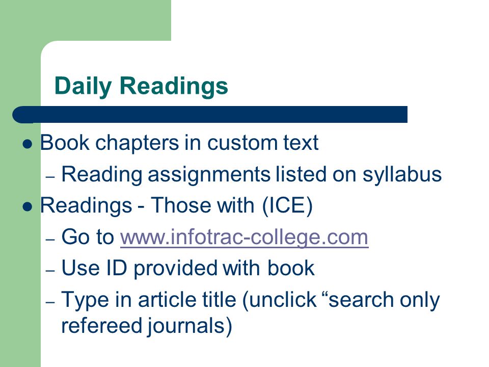 Daily Readings Book chapters in custom text – Reading assignments listed on syllabus Readings - Those with (ICE) – Go to   – Use ID provided with book – Type in article title (unclick search only refereed journals)