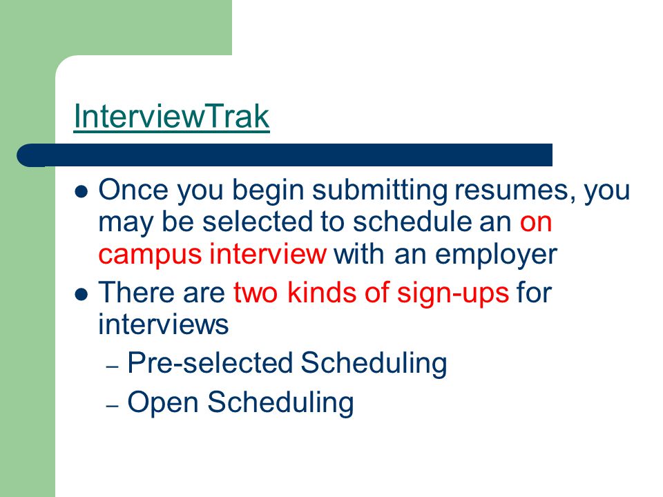 InterviewTrak Once you begin submitting resumes, you may be selected to schedule an on campus interview with an employer There are two kinds of sign-ups for interviews – Pre-selected Scheduling – Open Scheduling
