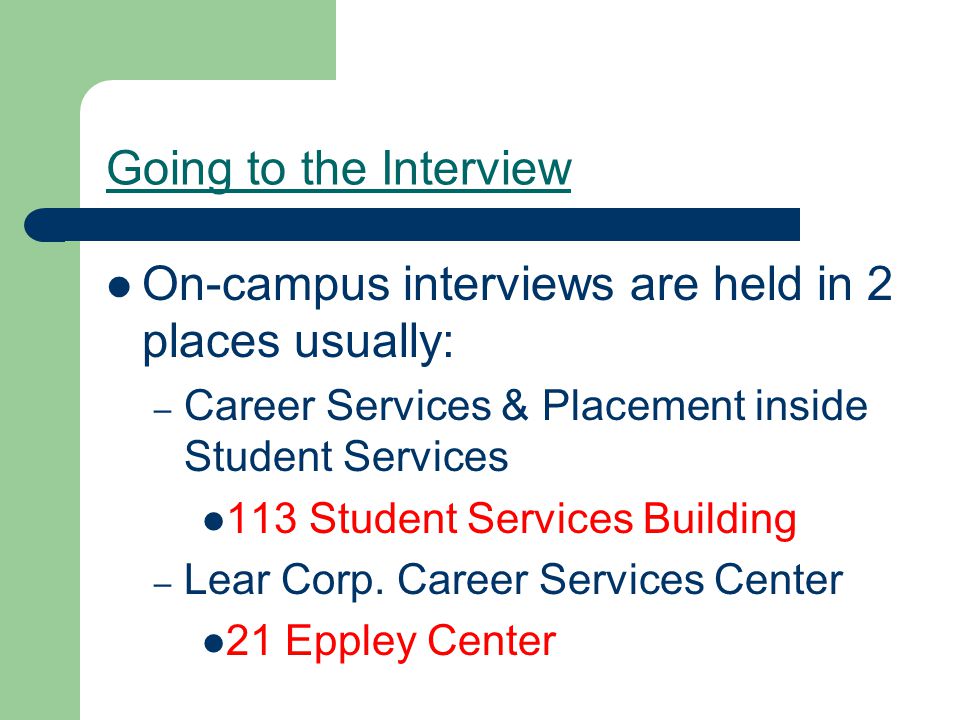 Going to the Interview On-campus interviews are held in 2 places usually: – Career Services & Placement inside Student Services 113 Student Services Building – Lear Corp.