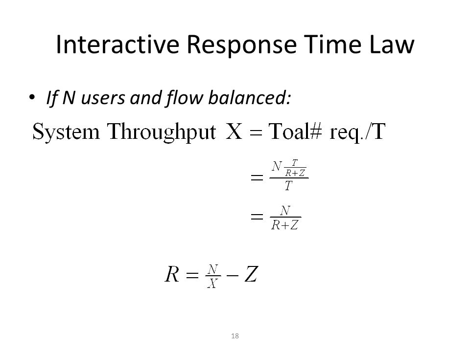 Interactive Response Time Law If N users and flow balanced: 18