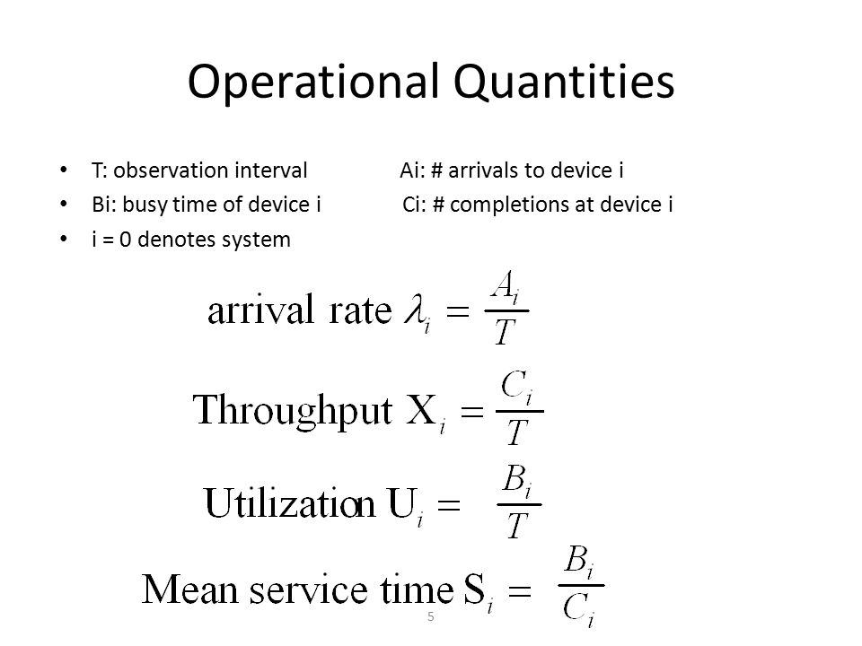 Operational Quantities T: observation interval Ai: # arrivals to device i Bi: busy time of device i Ci: # completions at device i i = 0 denotes system 5