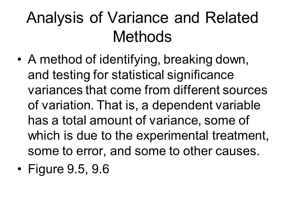 Analysis of Variance and Related Methods A method of identifying, breaking down, and testing for statistical significance variances that come from different sources of variation.
