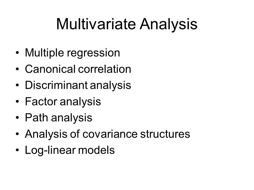Multivariate Analysis Multiple regression Canonical correlation Discriminant analysis Factor analysis Path analysis Analysis of covariance structures Log-linear models