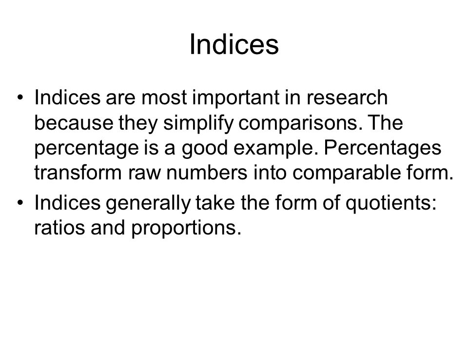 Indices Indices are most important in research because they simplify comparisons.