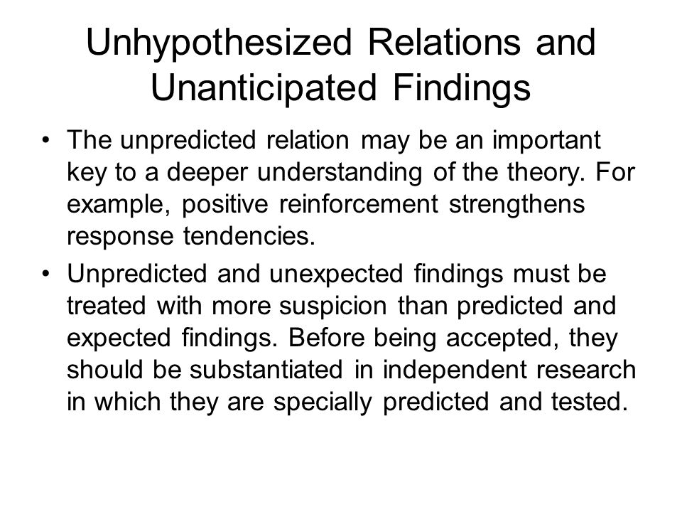 Unhypothesized Relations and Unanticipated Findings The unpredicted relation may be an important key to a deeper understanding of the theory.