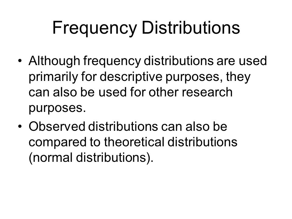 Frequency Distributions Although frequency distributions are used primarily for descriptive purposes, they can also be used for other research purposes.