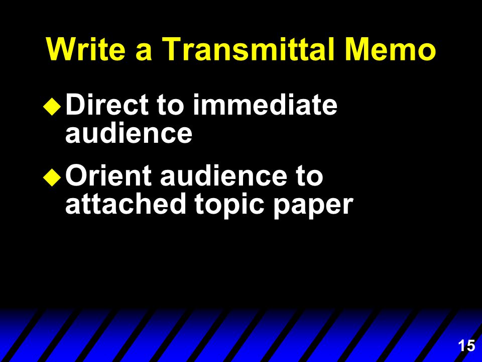 15 Write a Transmittal Memo u Direct to immediate audience u Orient audience to attached topic paper
