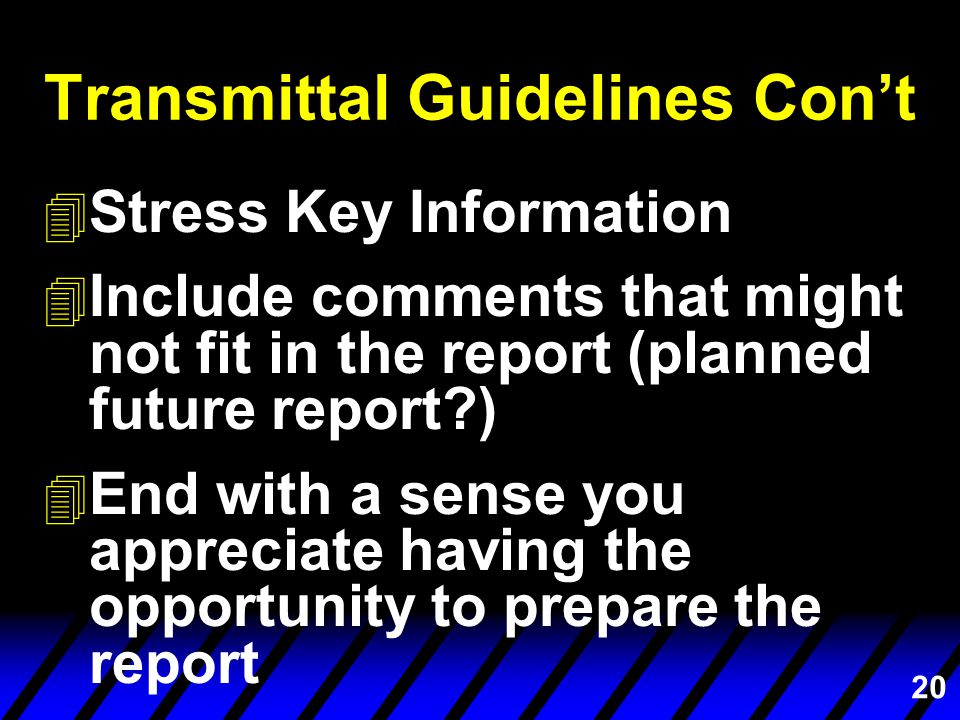 20 Transmittal Guidelines Con’t 4 Stress Key Information 4 Include comments that might not fit in the report (planned future report ) 4 End with a sense you appreciate having the opportunity to prepare the report