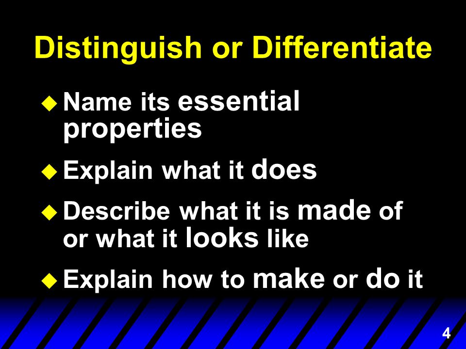 4 Distinguish or Differentiate u Name its essential properties u Explain what it does u Describe what it is made of or what it looks like u Explain how to make or do it