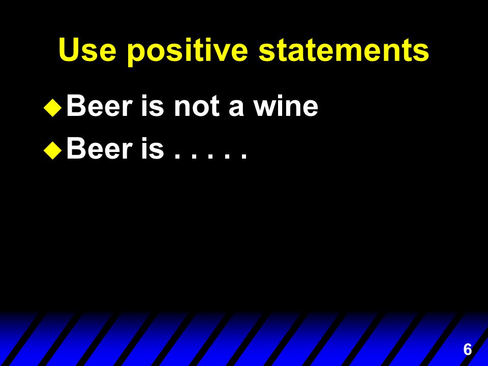 6 Use positive statements u Beer is not a wine u Beer is.....
