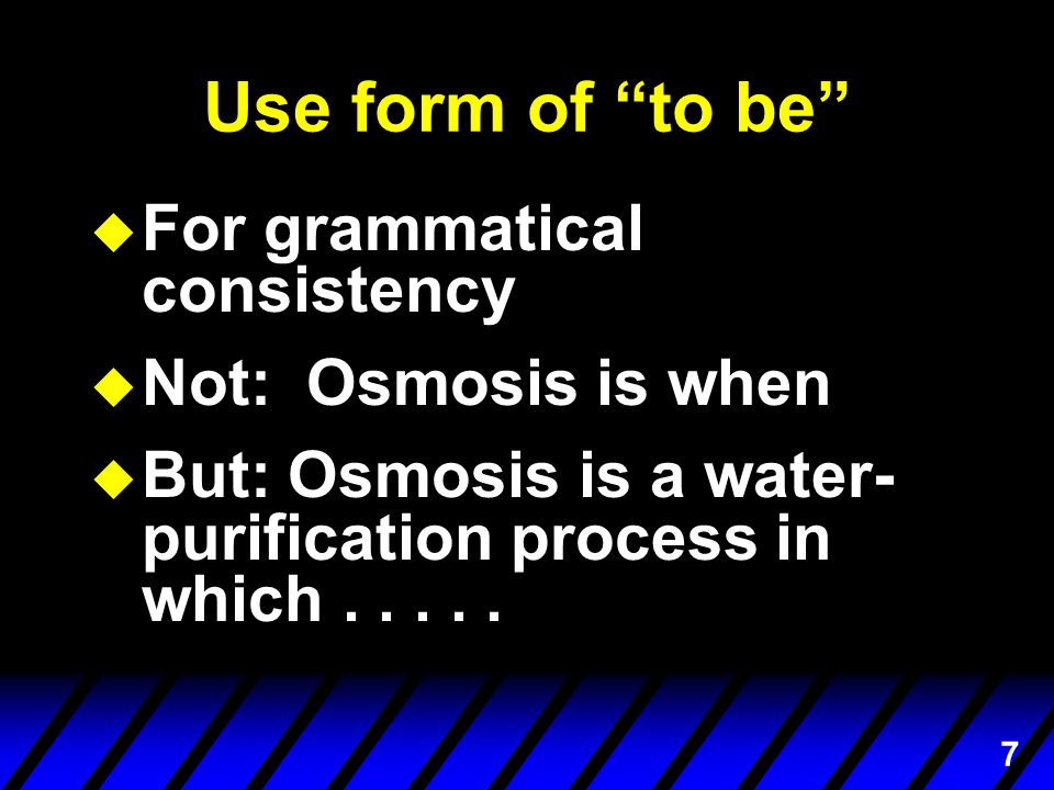 7 Use form of to be u For grammatical consistency u Not: Osmosis is when u But: Osmosis is a water- purification process in which.....