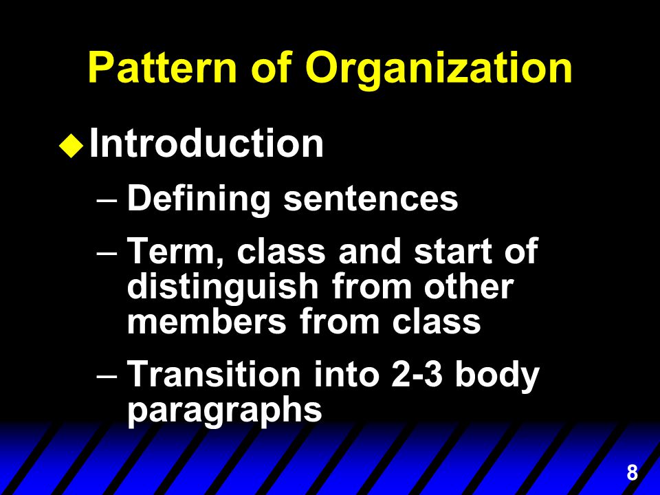 8 Pattern of Organization u Introduction –Defining sentences –Term, class and start of distinguish from other members from class –Transition into 2-3 body paragraphs