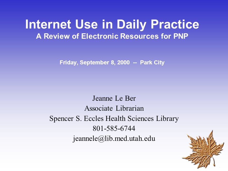 Internet Use in Daily Practice A Review of Electronic Resources for PNP Friday, September 8, Park City Jeanne Le Ber Associate Librarian Spencer S.